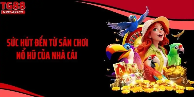 Sức hút đến từ sân chơi nổ hũ của nhà cái